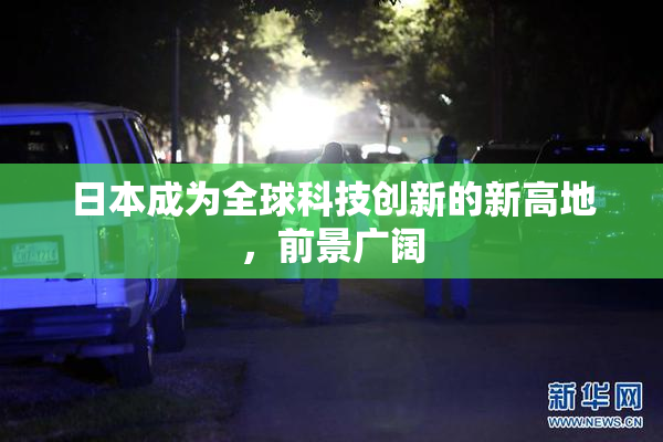 日本成为全球科技创新的新高地，前景广阔