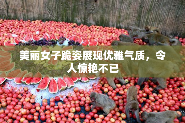 美丽女子跪姿展现优雅气质，令人惊艳不已