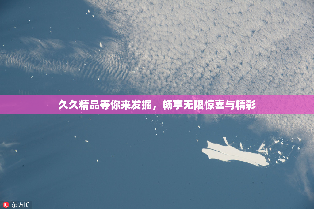 久久精品等你来发掘，畅享无限惊喜与精彩