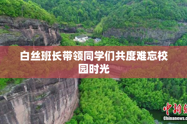白丝班长带领同学们共度难忘校园时光