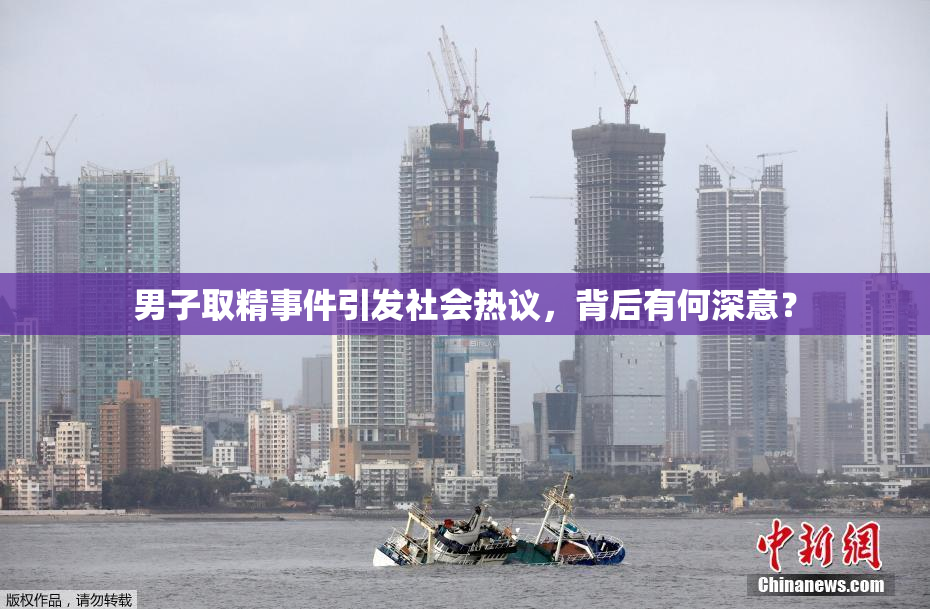 男子取精事件引发社会热议，背后有何深意？