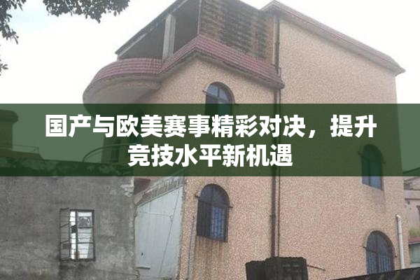 国产与欧美赛事精彩对决，提升竞技水平新机遇