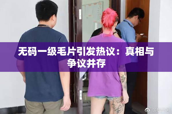 无码一级毛片引发热议：真相与争议并存