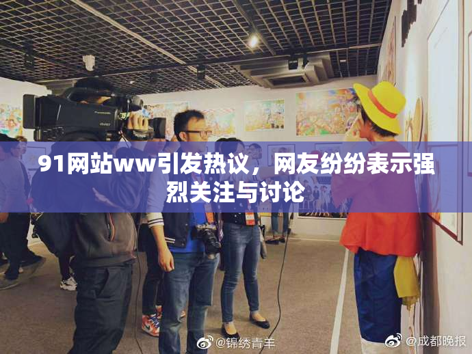 91网站ww引发热议，网友纷纷表示强烈关注与讨论