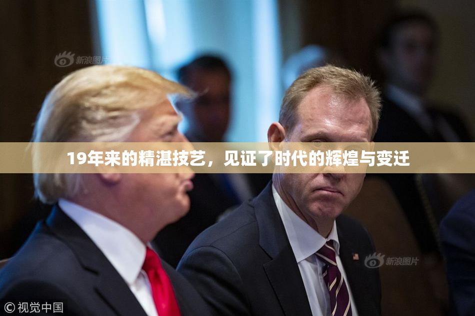 19年来的精湛技艺，见证了时代的辉煌与变迁