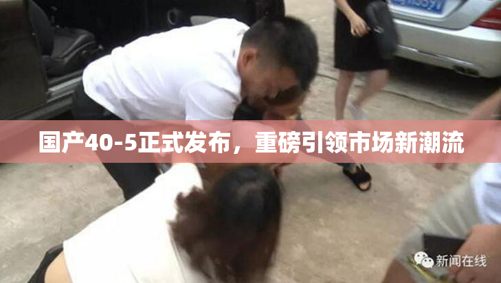 国产40-5正式发布，重磅引领市场新潮流