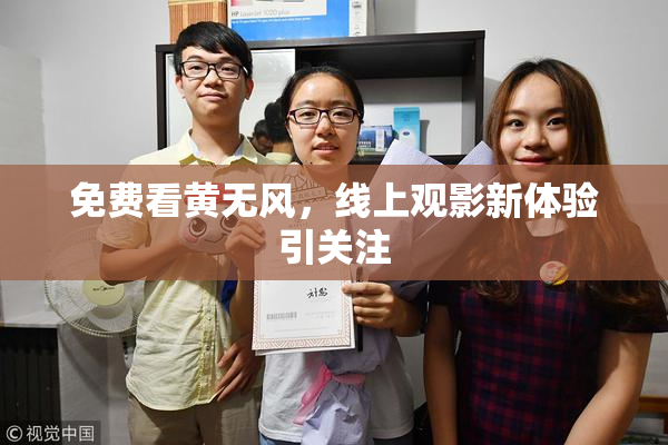 免费看黄无风，线上观影新体验引关注