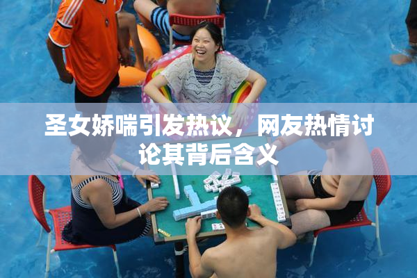 圣女娇喘引发热议，网友热情讨论其背后含义