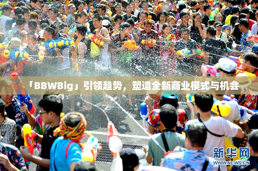 「BBWBig」引领趋势，塑造全新商业模式与机会