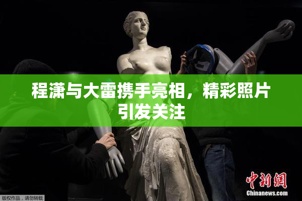 程潇与大雷携手亮相，精彩照片引发关注