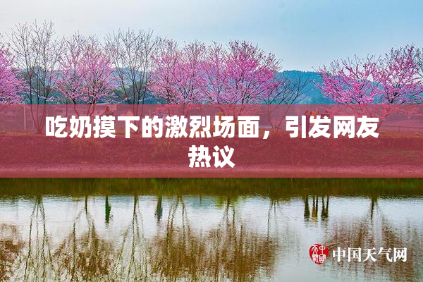 吃奶摸下的激烈场面，引发网友热议