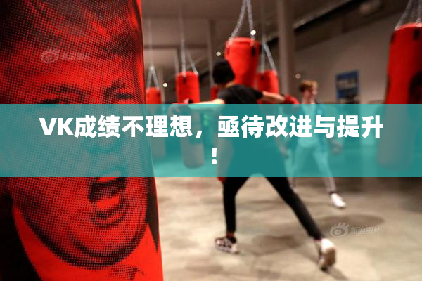 VK成绩不理想，亟待改进与提升！
