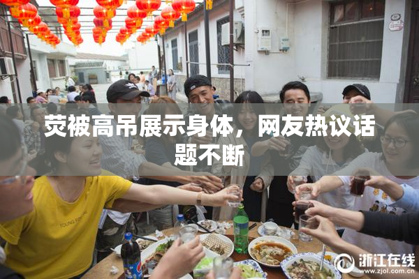 荧被高吊展示身体，网友热议话题不断