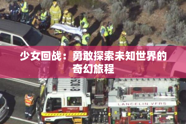 少女回战：勇敢探索未知世界的奇幻旅程