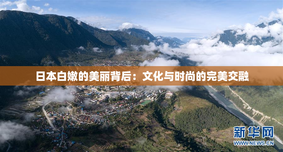 日本白嫩的美丽背后：文化与时尚的完美交融