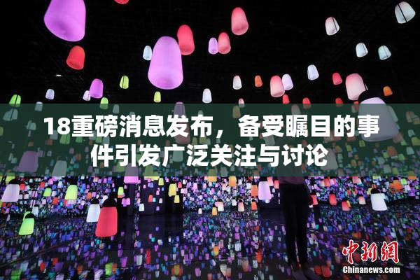 18重磅消息发布，备受瞩目的事件引发广泛关注与讨论