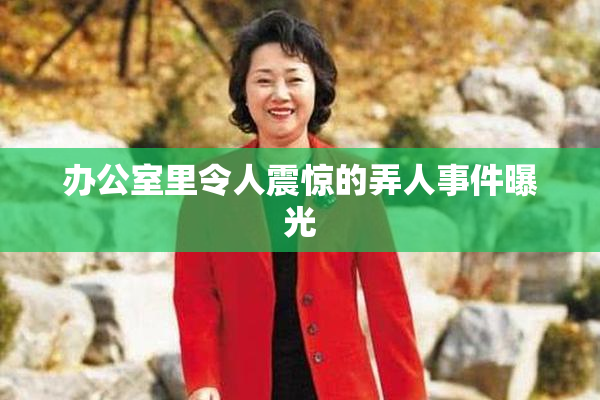 办公室里令人震惊的弄人事件曝光