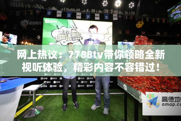 网上热议：7788tv带你领略全新视听体验，精彩内容不容错过！