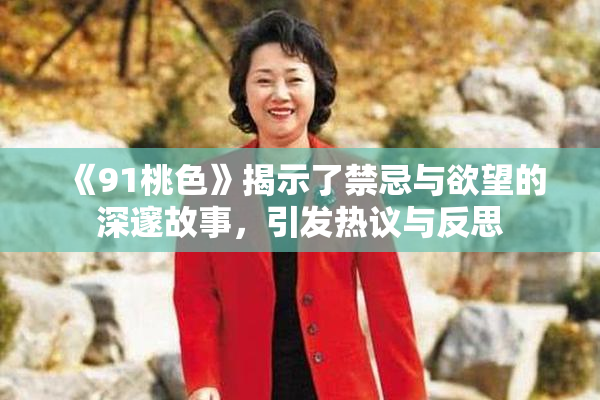 《91桃色》揭示了禁忌与欲望的深邃故事，引发热议与反思