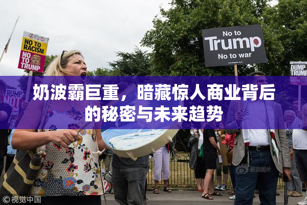 奶波霸巨重，暗藏惊人商业背后的秘密与未来趋势