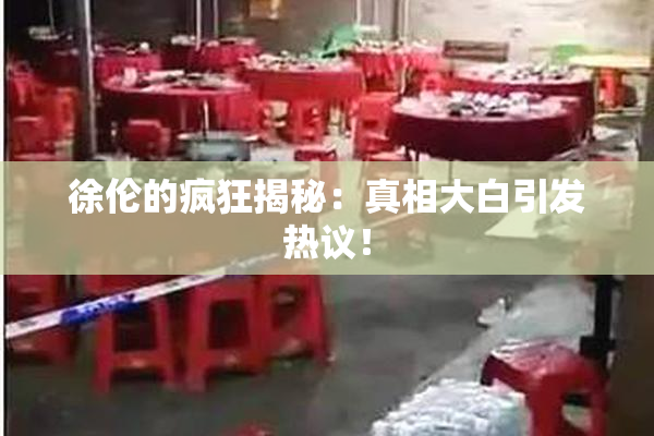 徐伦的疯狂揭秘：真相大白引发热议！
