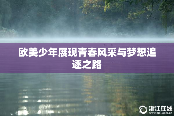 欧美少年展现青春风采与梦想追逐之路