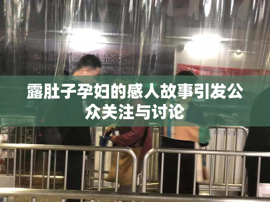 露肚子孕妇的感人故事引发公众关注与讨论