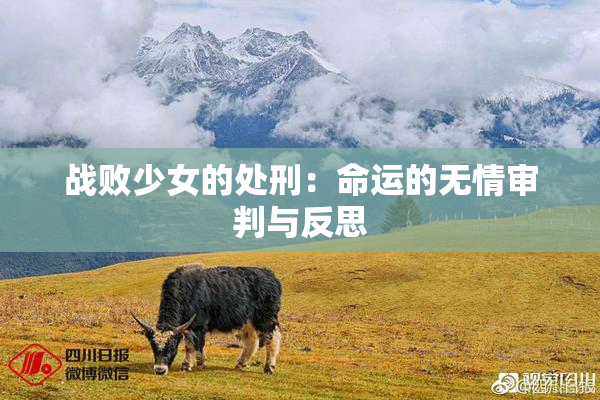 战败少女的处刑：命运的无情审判与反思
