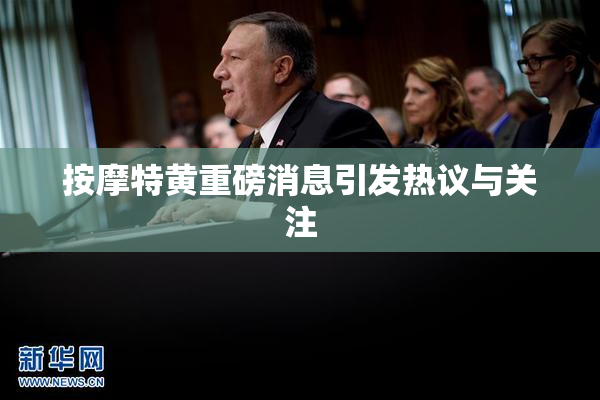 按摩特黄重磅消息引发热议与关注