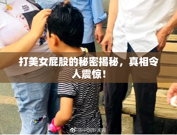 打美女屁股的秘密揭秘，真相令人震惊！