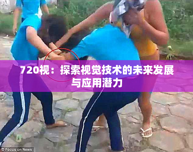 720视：探索视觉技术的未来发展与应用潜力