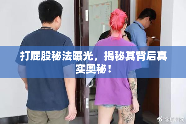 打屁股秘法曝光，揭秘其背后真实奥秘！