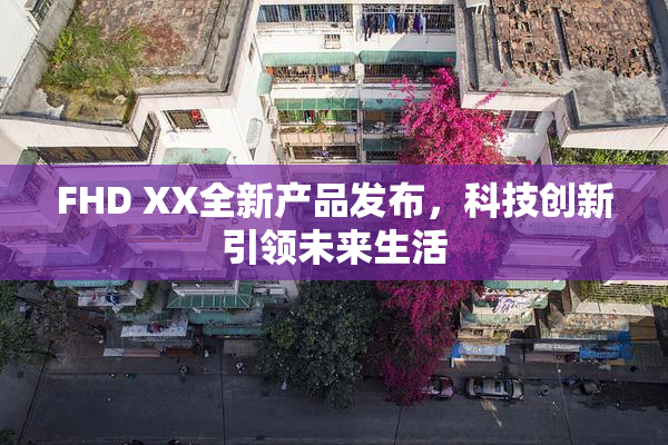 FHD XX全新产品发布，科技创新引领未来生活