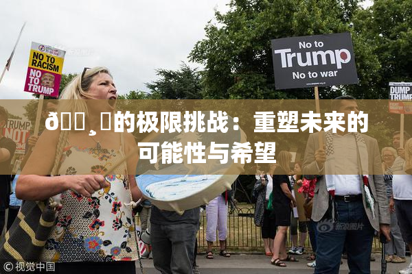 🌸‌的极限挑战：重塑未来的可能性与希望