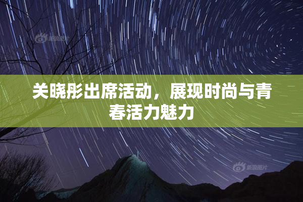 关晓彤出席活动，展现时尚与青春活力魅力
