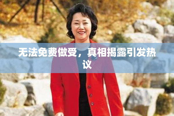 无法免费做受，真相揭露引发热议