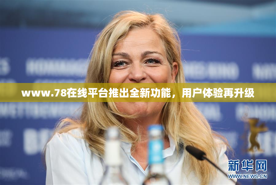 www.78在线平台推出全新功能，用户体验再升级