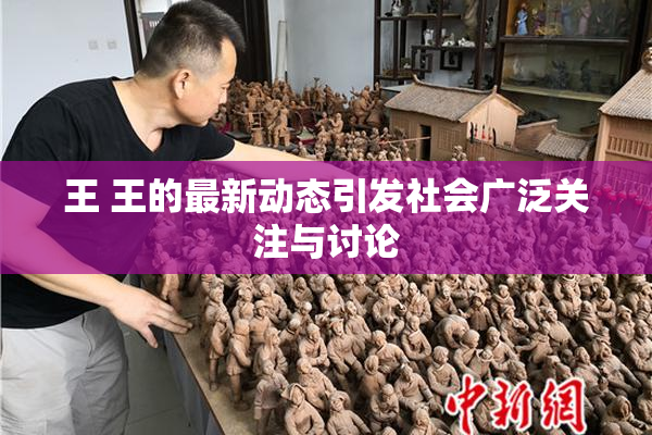 王 王的最新动态引发社会广泛关注与讨论