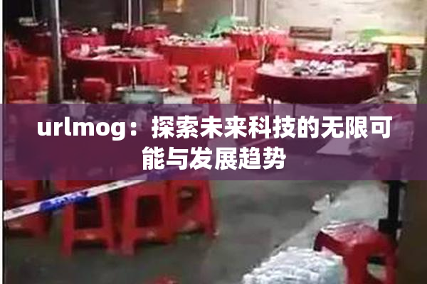 urlmog：探索未来科技的无限可能与发展趋势