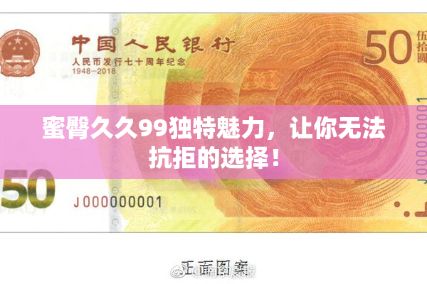 蜜臀久久99独特魅力，让你无法抗拒的选择！