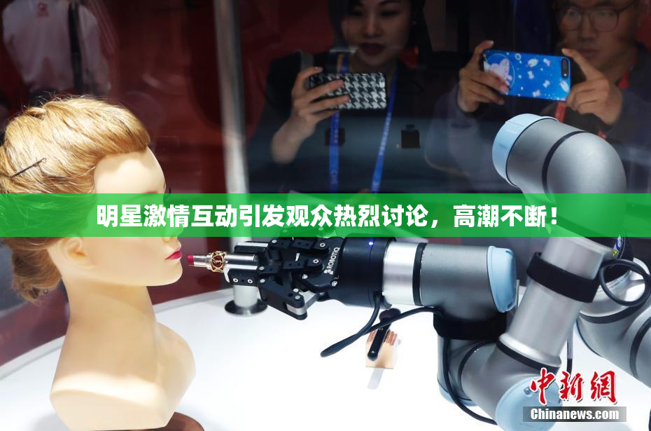 明星激情互动引发观众热烈讨论，高潮不断！