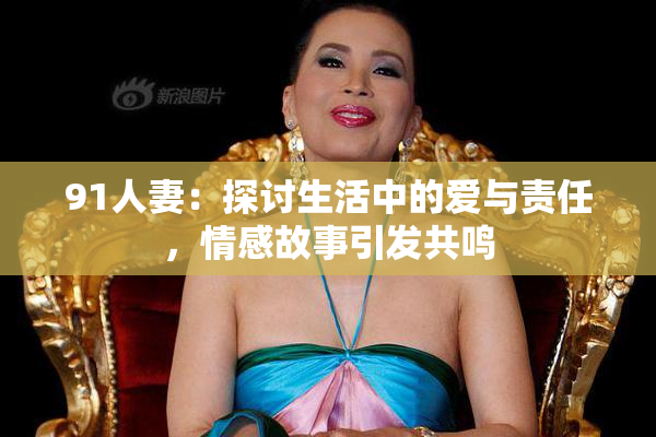 91人妻：探讨生活中的爱与责任，情感故事引发共鸣