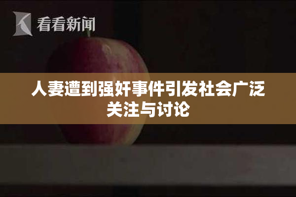 人妻遭到强奸事件引发社会广泛关注与讨论