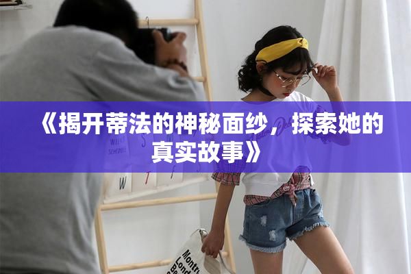 《揭开蒂法的神秘面纱，探索她的真实故事》