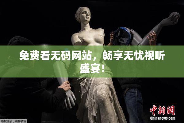 免费看无码网站，畅享无忧视听盛宴！