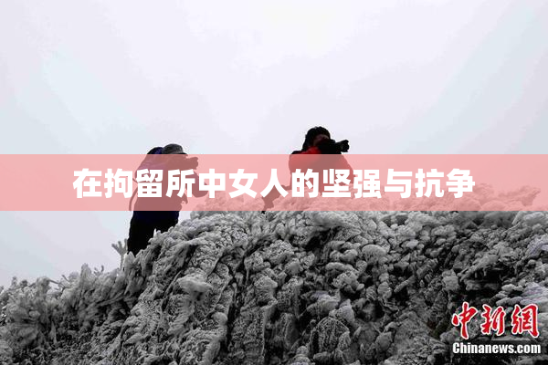 在拘留所中女人的坚强与抗争