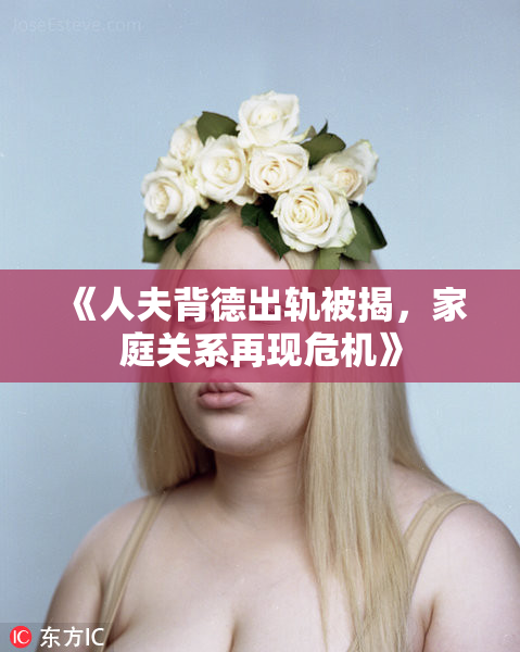 《人夫背德出轨被揭，家庭关系再现危机》