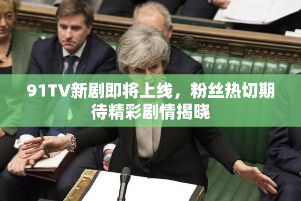 91TV新剧即将上线，粉丝热切期待精彩剧情揭晓