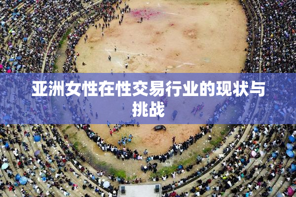 亚洲女性在性交易行业的现状与挑战