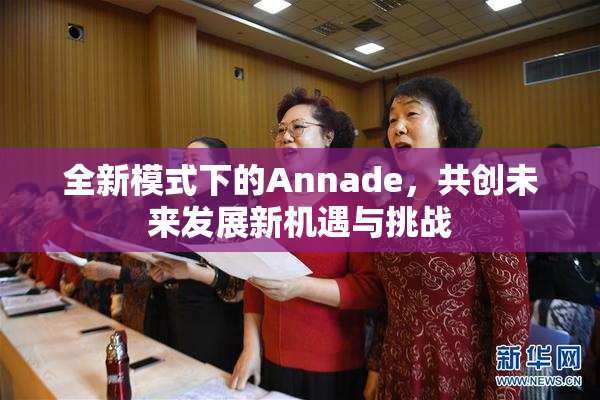 全新模式下的Annade，共创未来发展新机遇与挑战